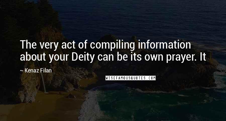 Kenaz Filan Quotes: The very act of compiling information about your Deity can be its own prayer. It