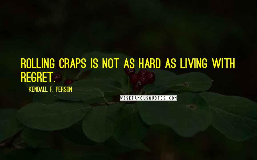 Kendall F. Person Quotes: Rolling craps is not as hard as living with regret.