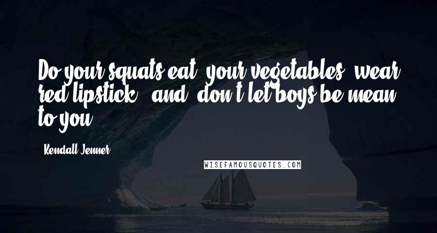 Kendall Jenner Quotes: Do your squats eat, your vegetables, wear red lipstick, [and] don't let boys be mean to you.
