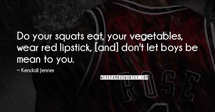 Kendall Jenner Quotes: Do your squats eat, your vegetables, wear red lipstick, [and] don't let boys be mean to you.