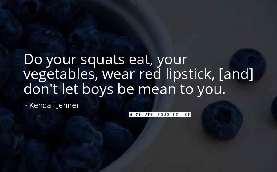 Kendall Jenner Quotes: Do your squats eat, your vegetables, wear red lipstick, [and] don't let boys be mean to you.