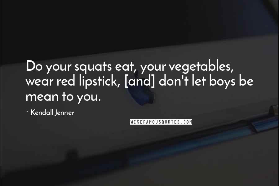Kendall Jenner Quotes: Do your squats eat, your vegetables, wear red lipstick, [and] don't let boys be mean to you.