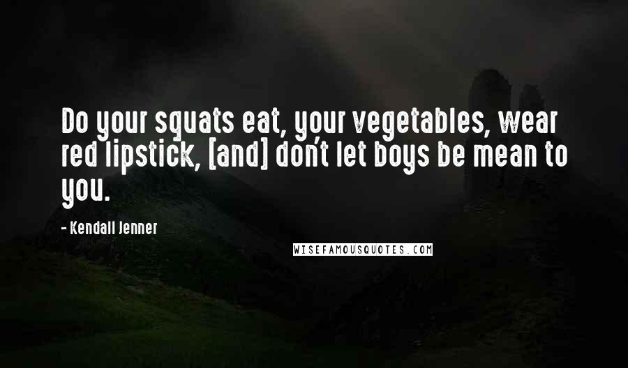 Kendall Jenner Quotes: Do your squats eat, your vegetables, wear red lipstick, [and] don't let boys be mean to you.