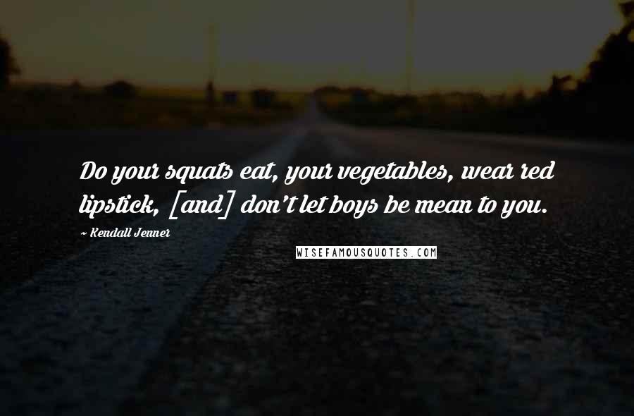 Kendall Jenner Quotes: Do your squats eat, your vegetables, wear red lipstick, [and] don't let boys be mean to you.