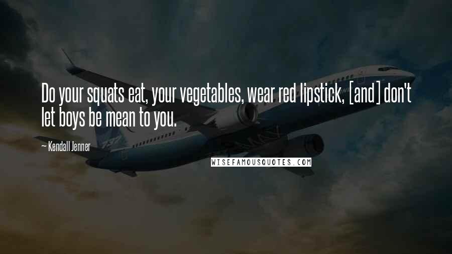 Kendall Jenner Quotes: Do your squats eat, your vegetables, wear red lipstick, [and] don't let boys be mean to you.