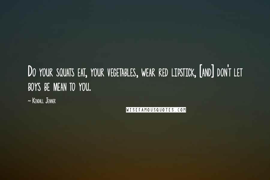 Kendall Jenner Quotes: Do your squats eat, your vegetables, wear red lipstick, [and] don't let boys be mean to you.