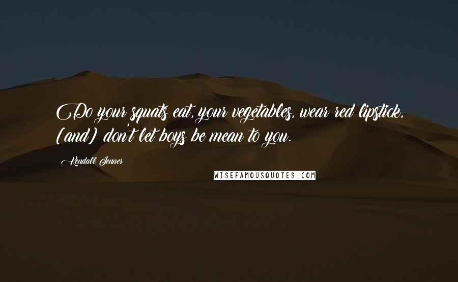 Kendall Jenner Quotes: Do your squats eat, your vegetables, wear red lipstick, [and] don't let boys be mean to you.