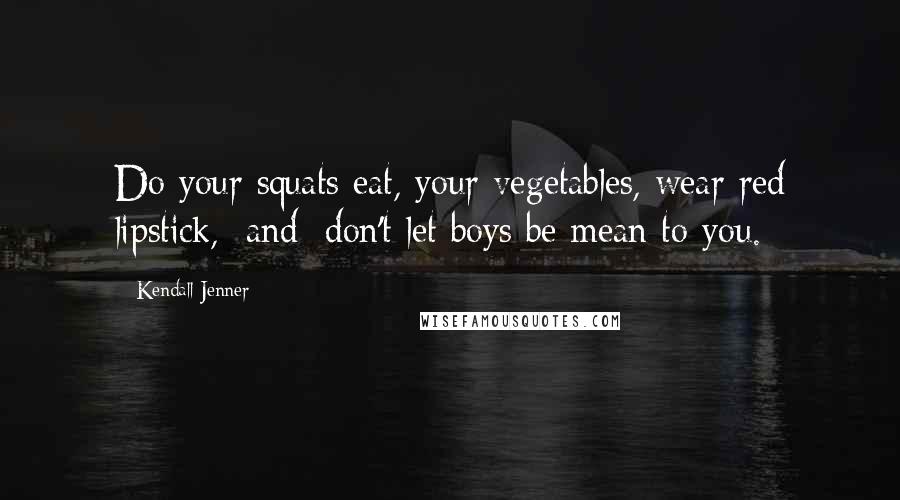 Kendall Jenner Quotes: Do your squats eat, your vegetables, wear red lipstick, [and] don't let boys be mean to you.