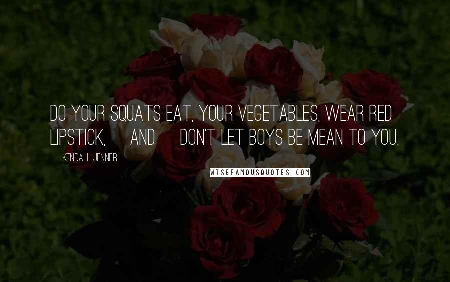 Kendall Jenner Quotes: Do your squats eat, your vegetables, wear red lipstick, [and] don't let boys be mean to you.