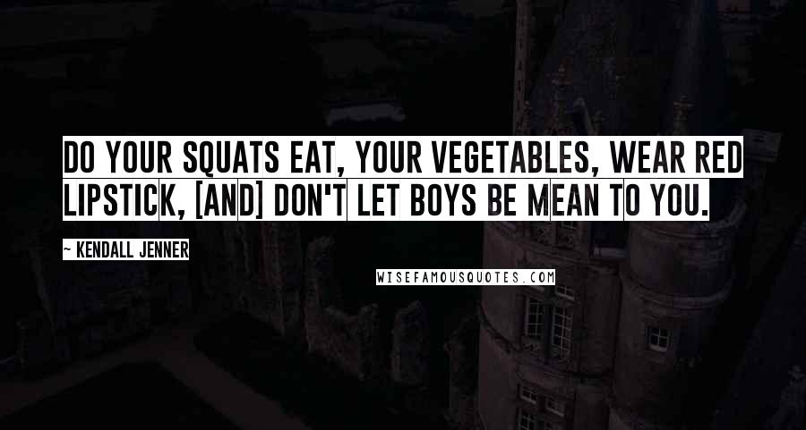 Kendall Jenner Quotes: Do your squats eat, your vegetables, wear red lipstick, [and] don't let boys be mean to you.