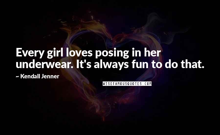 Kendall Jenner Quotes: Every girl loves posing in her underwear. It's always fun to do that.
