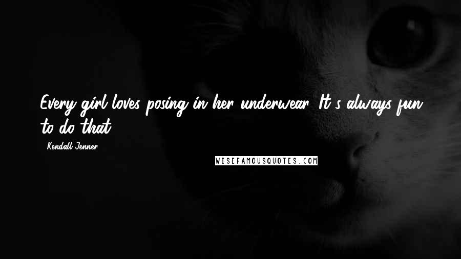 Kendall Jenner Quotes: Every girl loves posing in her underwear. It's always fun to do that.