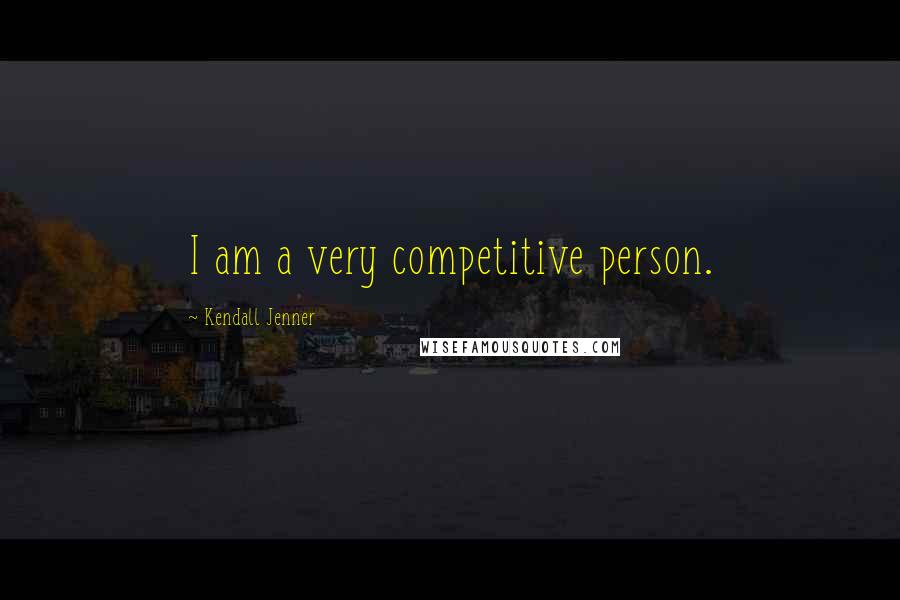 Kendall Jenner Quotes: I am a very competitive person.