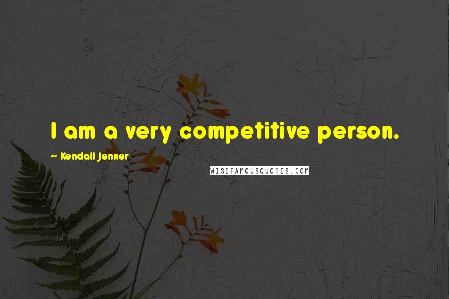 Kendall Jenner Quotes: I am a very competitive person.