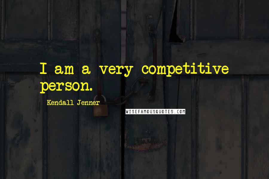 Kendall Jenner Quotes: I am a very competitive person.