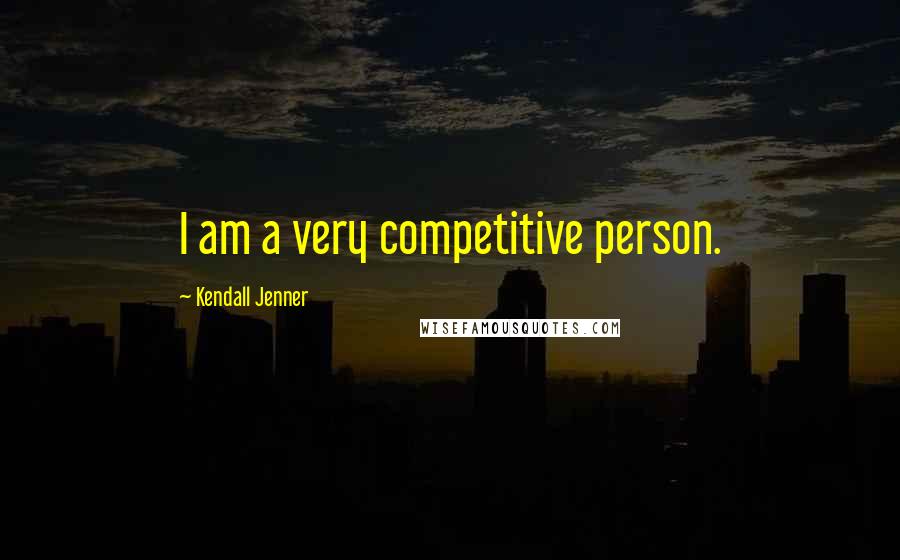 Kendall Jenner Quotes: I am a very competitive person.