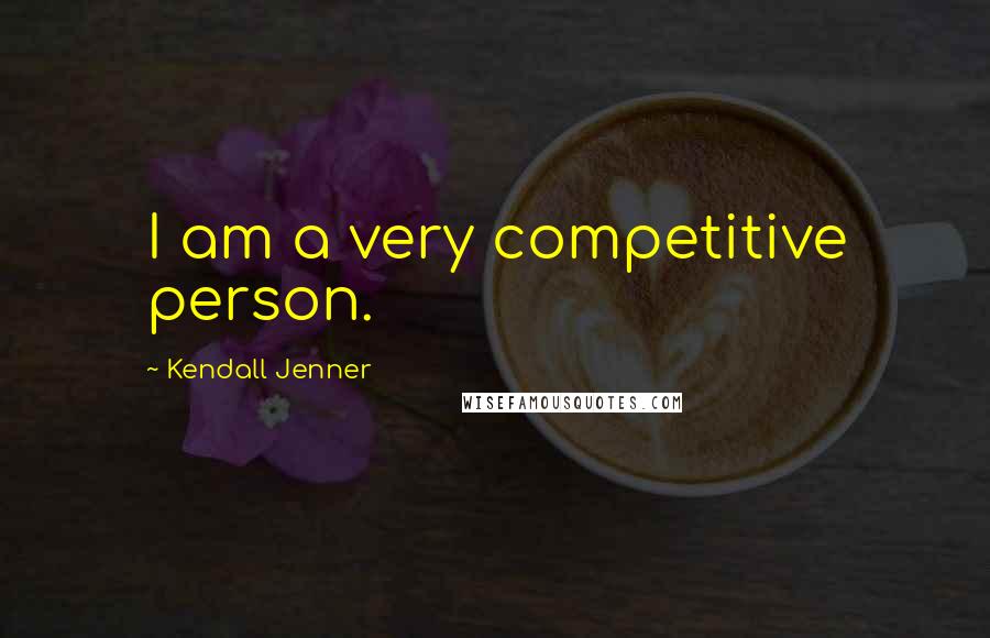 Kendall Jenner Quotes: I am a very competitive person.