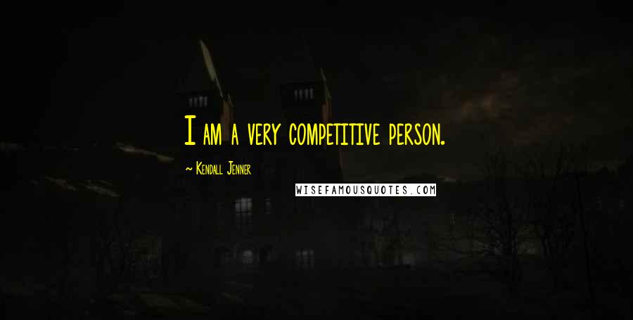 Kendall Jenner Quotes: I am a very competitive person.
