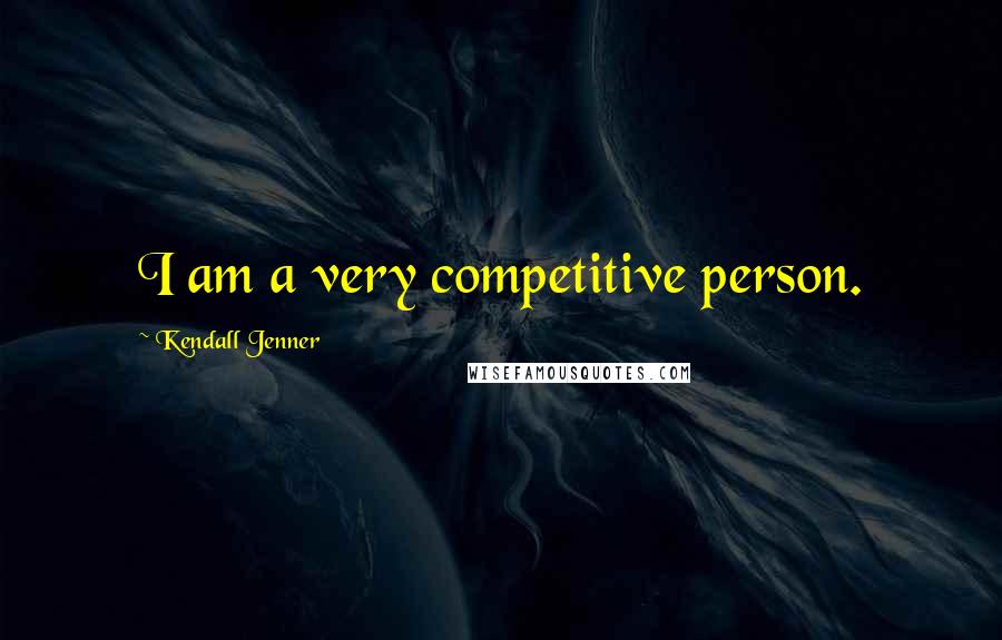 Kendall Jenner Quotes: I am a very competitive person.