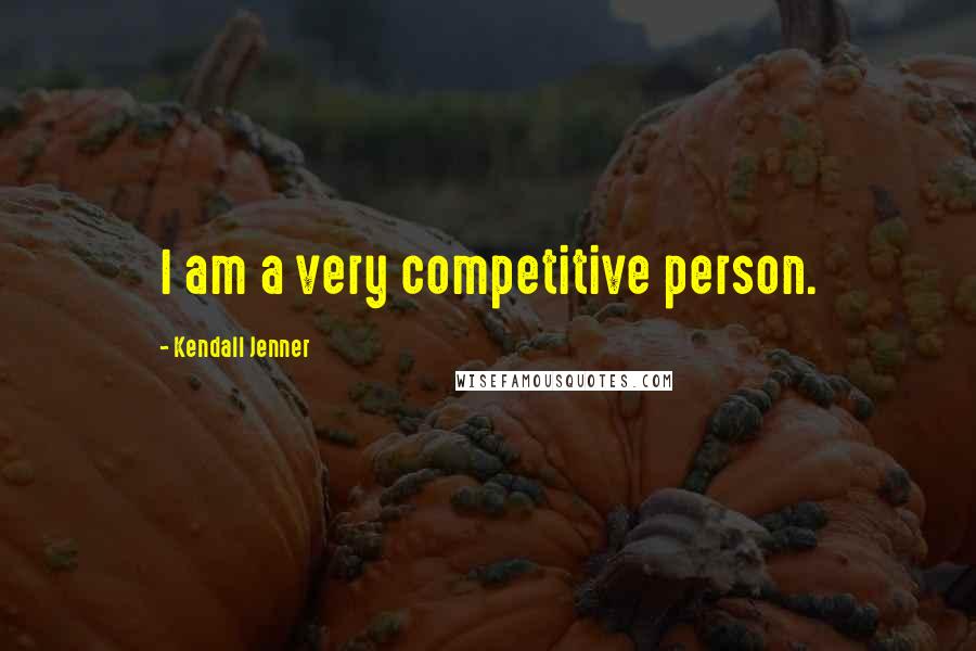 Kendall Jenner Quotes: I am a very competitive person.
