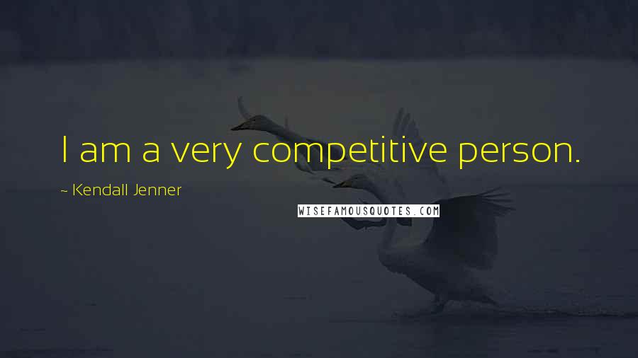 Kendall Jenner Quotes: I am a very competitive person.