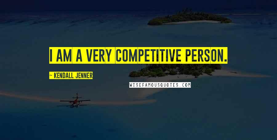 Kendall Jenner Quotes: I am a very competitive person.