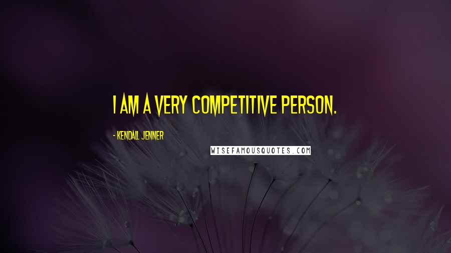 Kendall Jenner Quotes: I am a very competitive person.