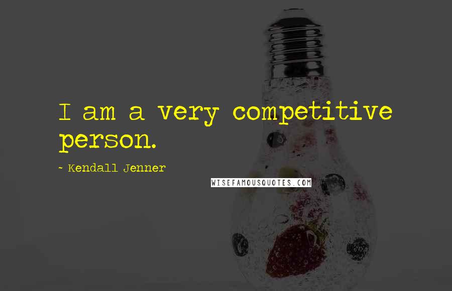Kendall Jenner Quotes: I am a very competitive person.