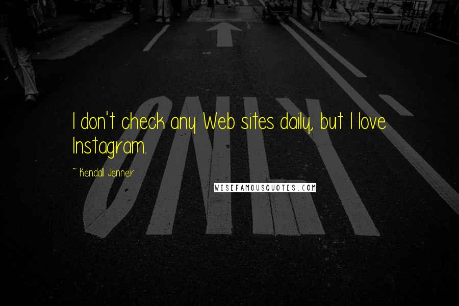 Kendall Jenner Quotes: I don't check any Web sites daily, but I love Instagram.