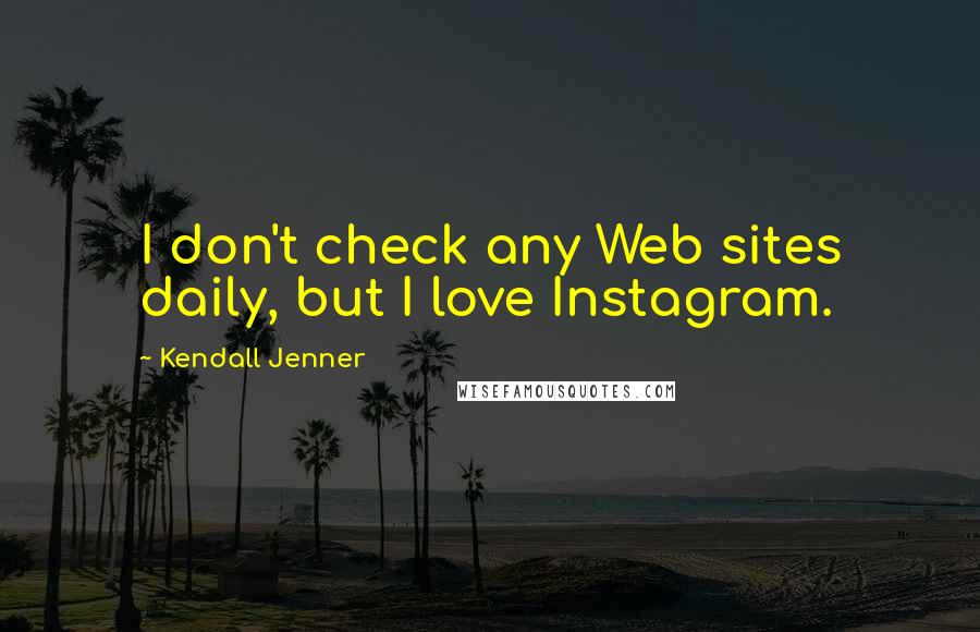 Kendall Jenner Quotes: I don't check any Web sites daily, but I love Instagram.