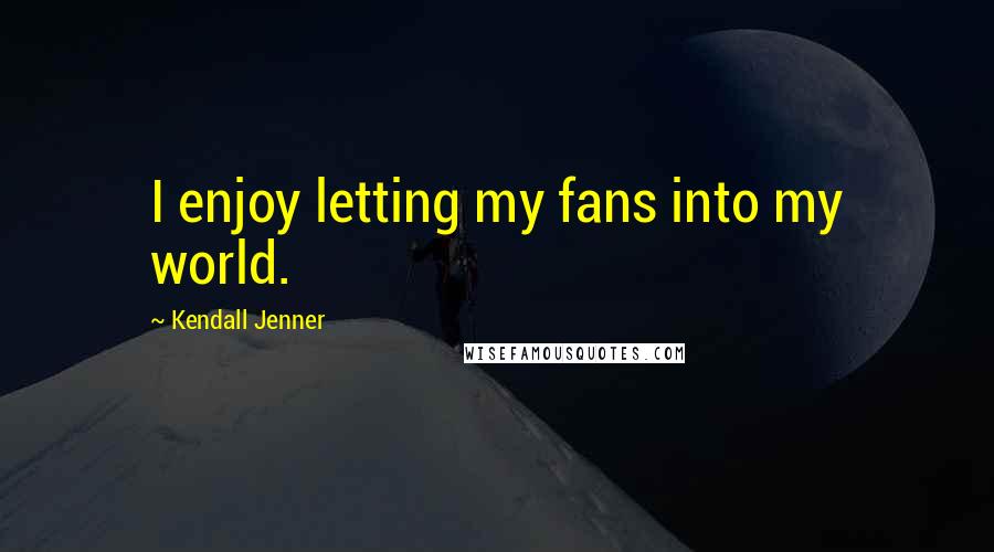 Kendall Jenner Quotes: I enjoy letting my fans into my world.