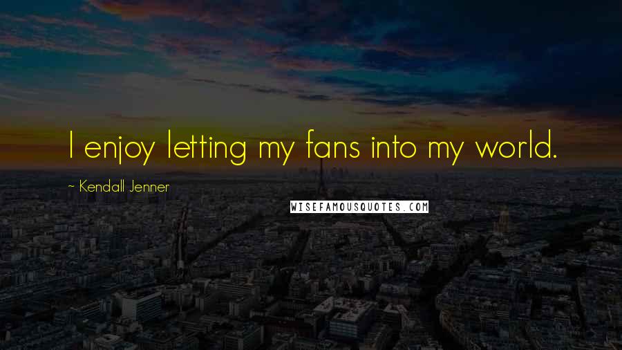 Kendall Jenner Quotes: I enjoy letting my fans into my world.