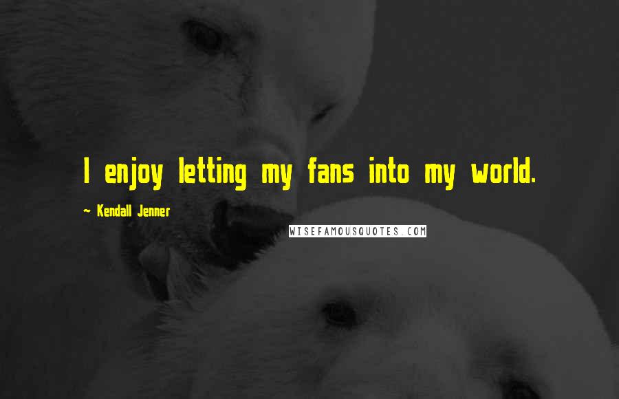 Kendall Jenner Quotes: I enjoy letting my fans into my world.