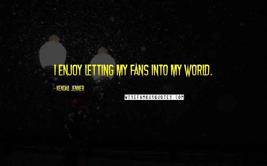 Kendall Jenner Quotes: I enjoy letting my fans into my world.