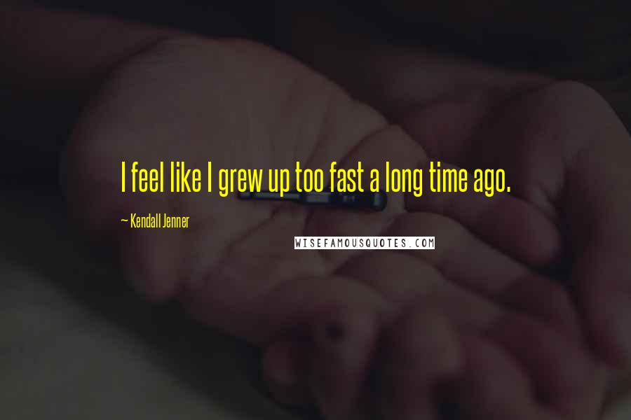 Kendall Jenner Quotes: I feel like I grew up too fast a long time ago.