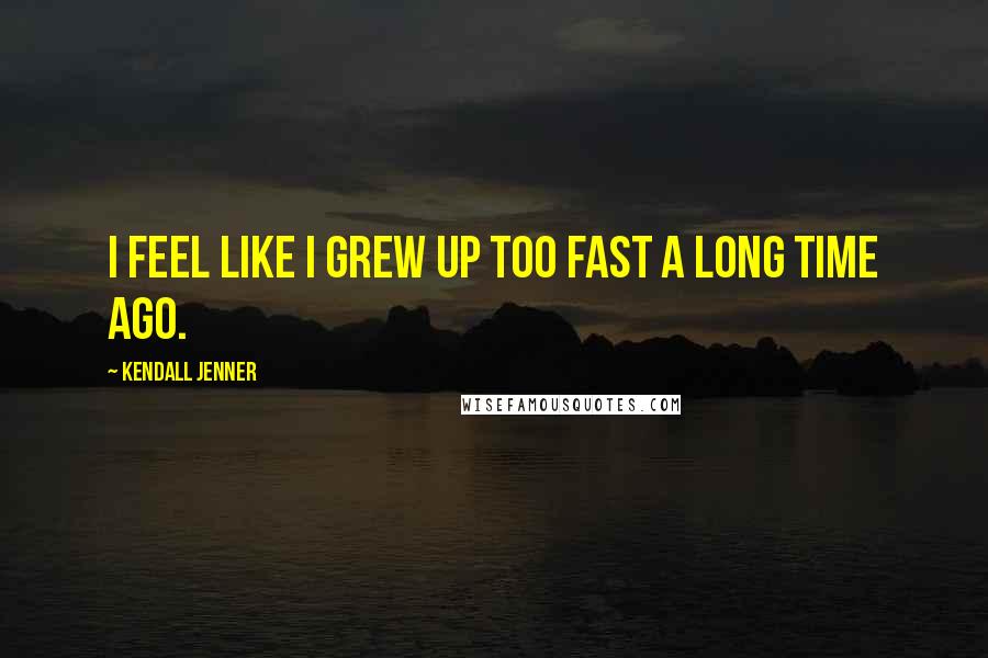 Kendall Jenner Quotes: I feel like I grew up too fast a long time ago.