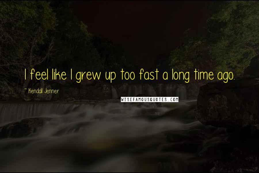 Kendall Jenner Quotes: I feel like I grew up too fast a long time ago.