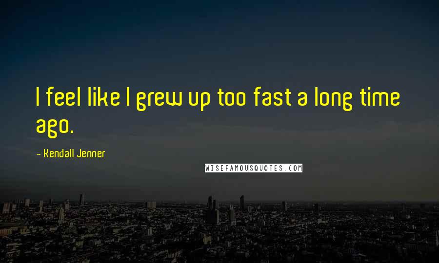 Kendall Jenner Quotes: I feel like I grew up too fast a long time ago.