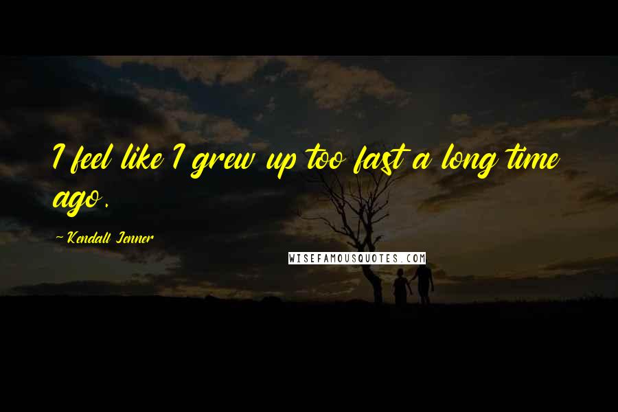 Kendall Jenner Quotes: I feel like I grew up too fast a long time ago.