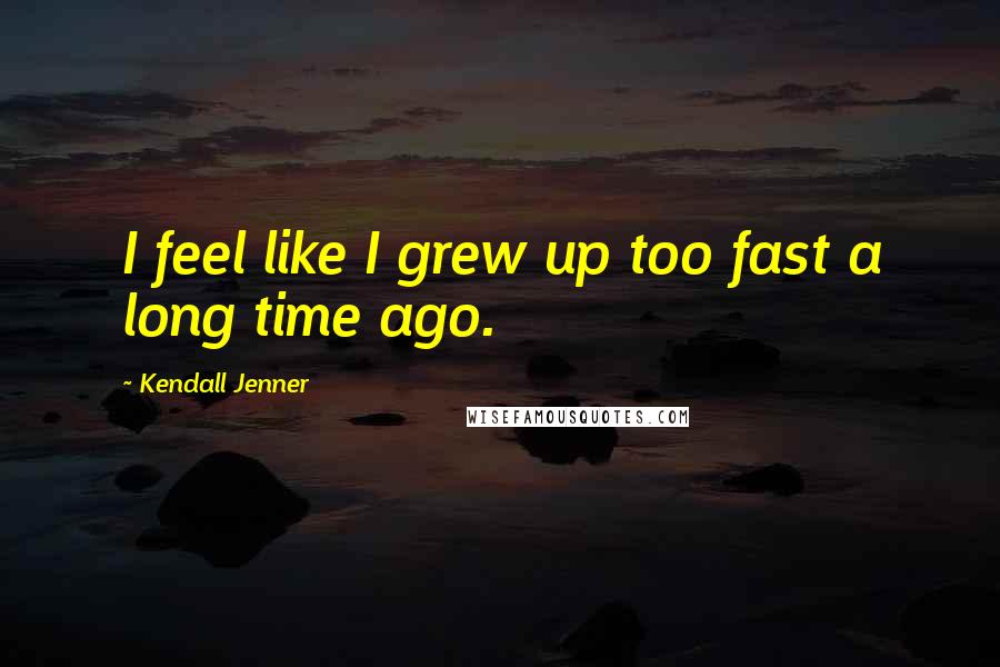 Kendall Jenner Quotes: I feel like I grew up too fast a long time ago.