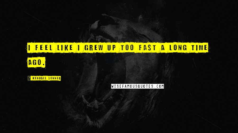 Kendall Jenner Quotes: I feel like I grew up too fast a long time ago.