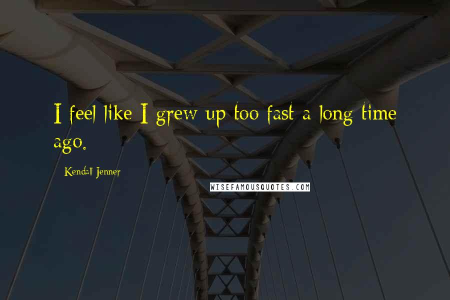 Kendall Jenner Quotes: I feel like I grew up too fast a long time ago.