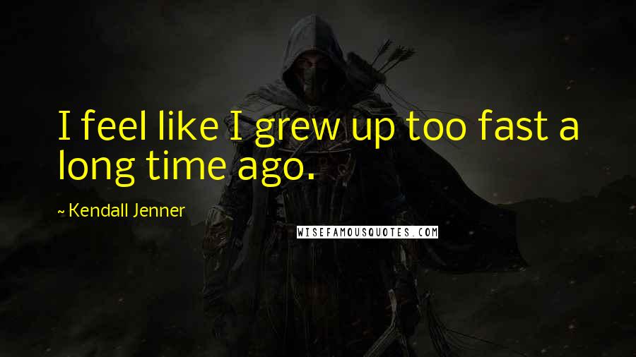 Kendall Jenner Quotes: I feel like I grew up too fast a long time ago.
