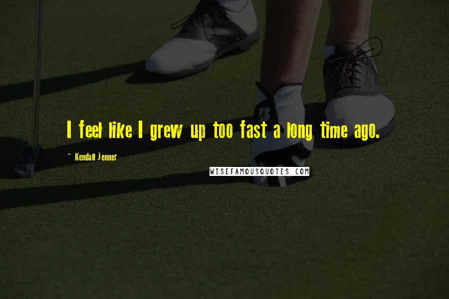Kendall Jenner Quotes: I feel like I grew up too fast a long time ago.