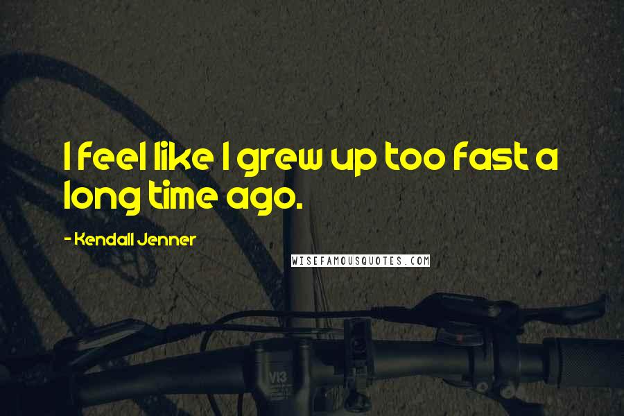 Kendall Jenner Quotes: I feel like I grew up too fast a long time ago.