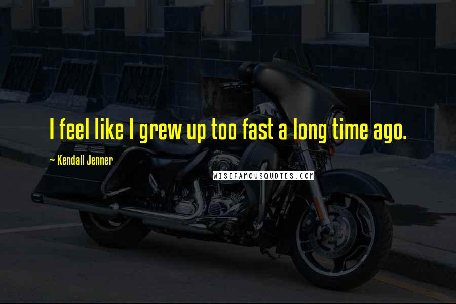 Kendall Jenner Quotes: I feel like I grew up too fast a long time ago.