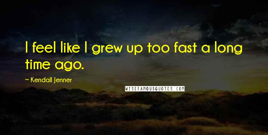 Kendall Jenner Quotes: I feel like I grew up too fast a long time ago.