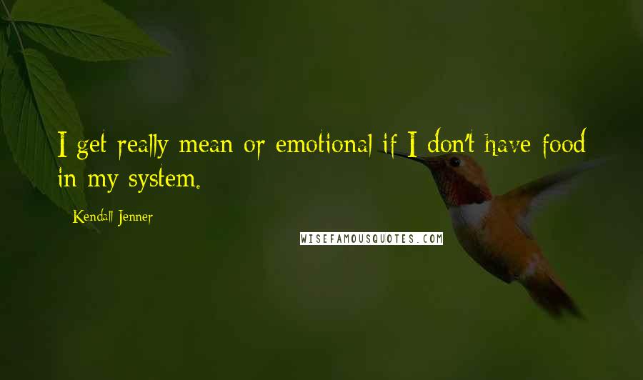 Kendall Jenner Quotes: I get really mean or emotional if I don't have food in my system.