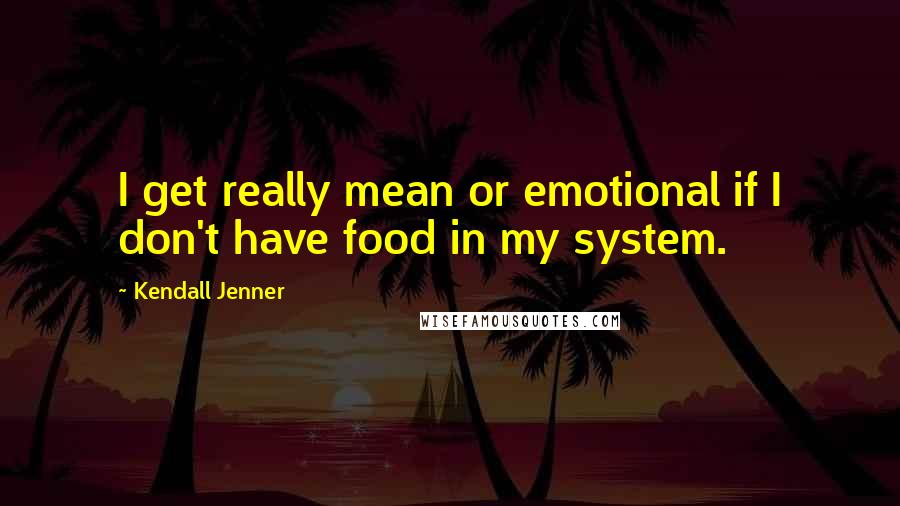 Kendall Jenner Quotes: I get really mean or emotional if I don't have food in my system.