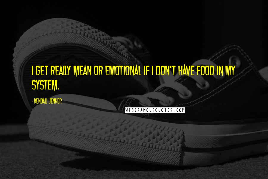 Kendall Jenner Quotes: I get really mean or emotional if I don't have food in my system.